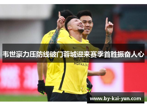 韦世豪力压防线破门蓉城迎来赛季首胜振奋人心